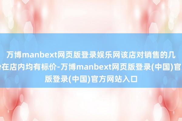万博manbext网页版登录娱乐网该店对销售的几款桂林米粉在店内均有标价-万博manbext网页版登录(中国)官方网站入口