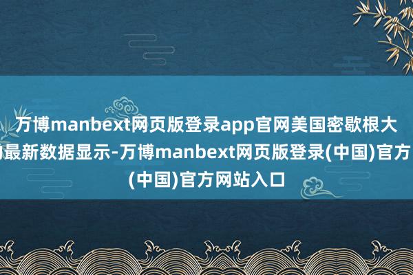 万博manbext网页版登录app官网美国密歇根大学公布的最新数据显示-万博manbext网页版登录(中国)官方网站入口