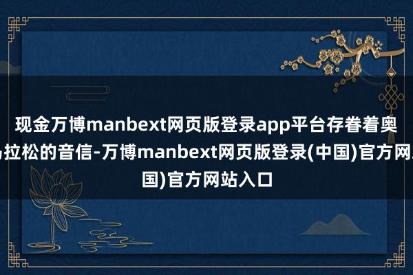 现金万博manbext网页版登录app平台存眷着奥运会马拉松的音信-万博manbext网页版登录(中国)官方网站入口
