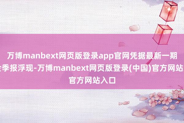 万博manbext网页版登录app官网凭据最新一期基金季报浮现-万博manbext网页版登录(中国)官方网站入口