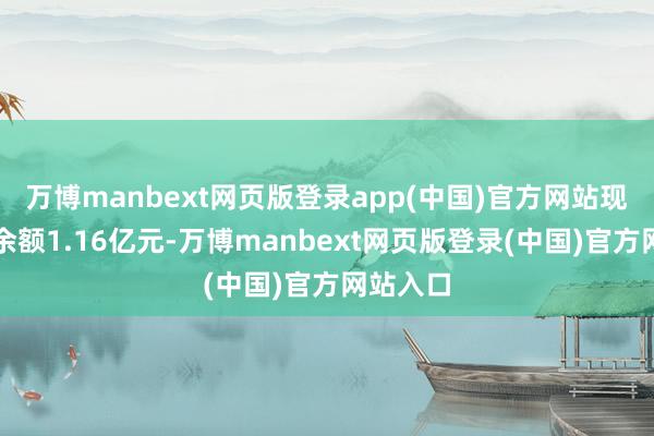 万博manbext网页版登录app(中国)官方网站现时融资余额1.16亿元-万博manbext网页版登录(中国)官方网站入口