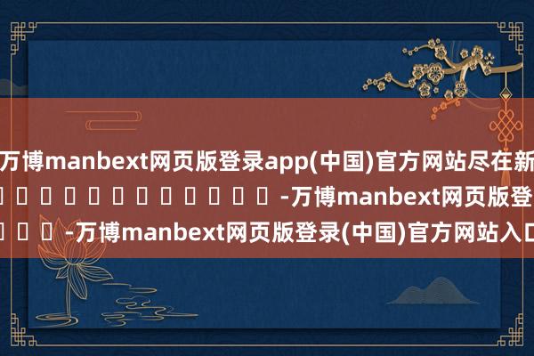 万博manbext网页版登录app(中国)官方网站尽在新浪财经APP            													-万博manbext网页版登录(中国)官方网站入口