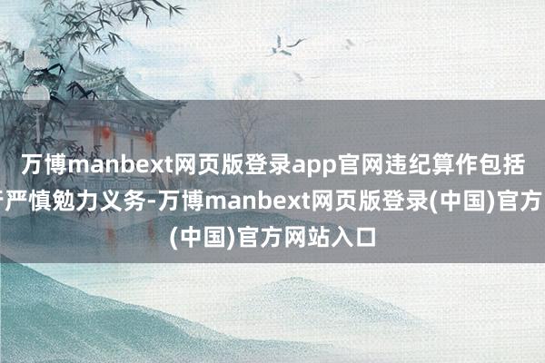 万博manbext网页版登录app官网违纪算作包括：未履行严慎勉力义务-万博manbext网页版登录(中国)官方网站入口