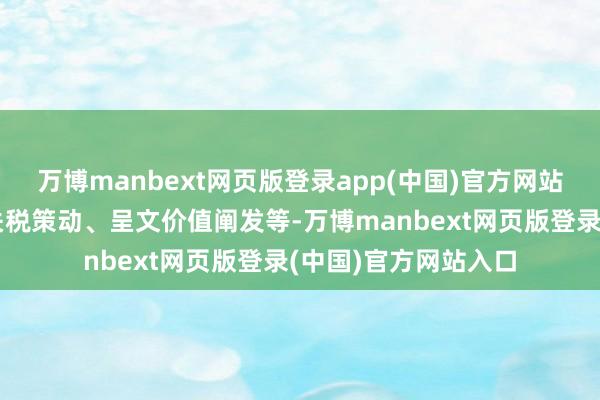 万博manbext网页版登录app(中国)官方网站这一过程可能波及关税策动、呈文价值阐发等-万博manbext网页版登录(中国)官方网站入口
