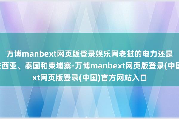 万博manbext网页版登录娱乐网老挝的电力还是渐渐出口到马来西亚、泰国和柬埔寨-万博manbext网页版登录(中国)官方网站入口