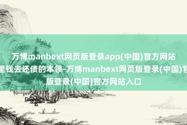 万博manbext网页版登录app(中国)官方网站你准备拿家里钱去还债的本领-万博manbext网页版登录(中国)官方网站入口
