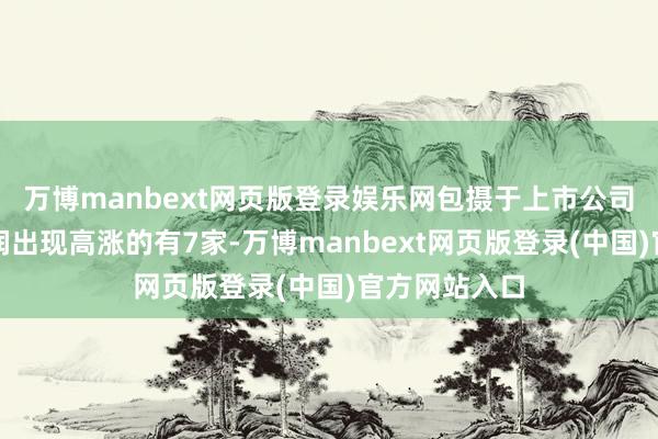 万博manbext网页版登录娱乐网包摄于上市公司鼓吹的净利润出现高涨的有7家-万博manbext网页版登录(中国)官方网站入口