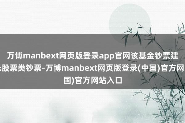 万博manbext网页版登录app官网该基金钞票建树：无股票类钞票-万博manbext网页版登录(中国)官方网站入口