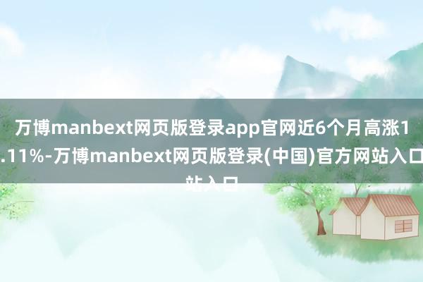 万博manbext网页版登录app官网近6个月高涨1.11%-万博manbext网页版登录(中国)官方网站入口