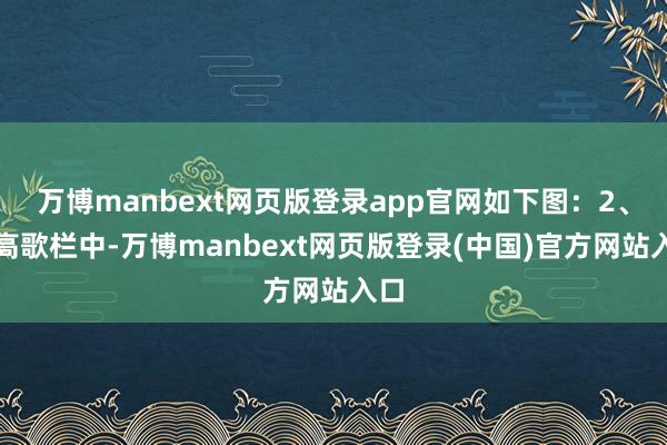 万博manbext网页版登录app官网如下图：2、在高歌栏中-万博manbext网页版登录(中国)官方网站入口