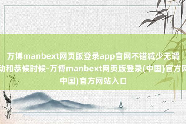 万博manbext网页版登录app官网不错减少无谓要的挪动和恭候时候-万博manbext网页版登录(中国)官方网站入口