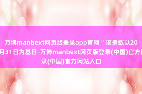 万博manbext网页版登录app官网＂该指数以2004年12月31日为基日-万博manbext网页版登录(中国)官方网站入口