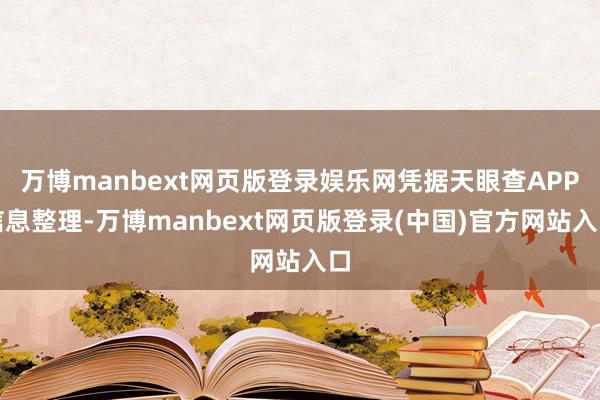 万博manbext网页版登录娱乐网凭据天眼查APP信息整理-万博manbext网页版登录(中国)官方网站入口