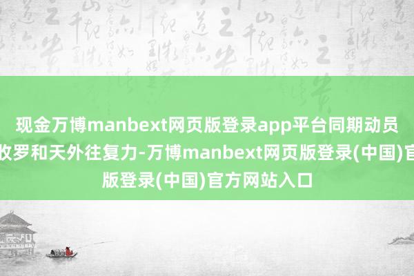 现金万博manbext网页版登录app平台同期动员了陆海空、收罗和天外往复力-万博manbext网页版登录(中国)官方网站入口