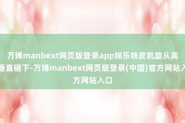 万博manbext网页版登录app娱乐铁皮凯旋从高空垂直砸下-万博manbext网页版登录(中国)官方网站入口