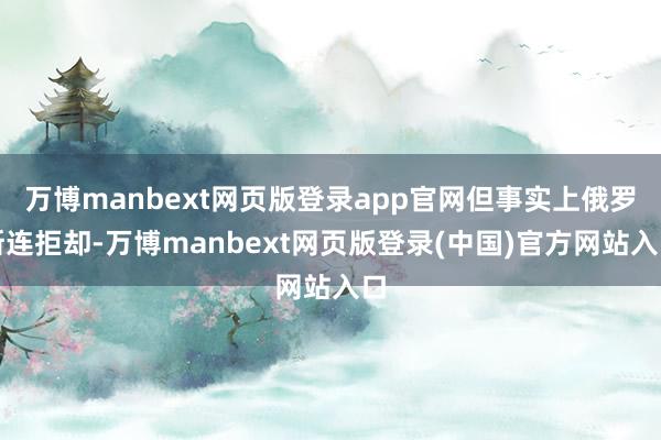 万博manbext网页版登录app官网但事实上俄罗斯连拒却-万博manbext网页版登录(中国)官方网站入口