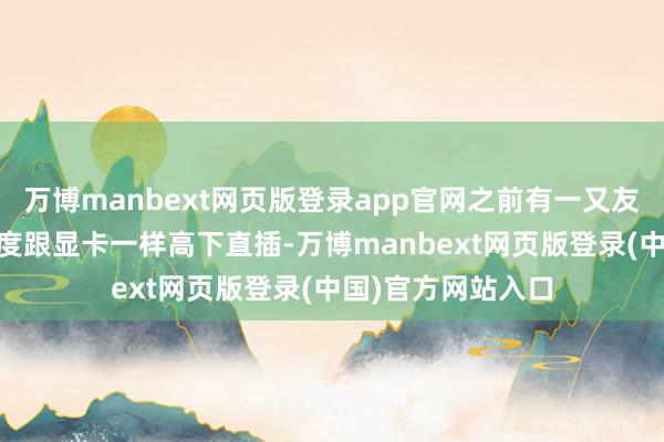 万博manbext网页版登录app官网之前有一又友提过接口旋转90度跟显卡一样高下直插-万博manbext网页版登录(中国)官方网站入口