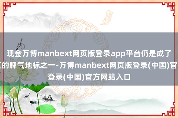 现金万博manbext网页版登录app平台仍是成了夫子庙地区的脾气地标之一-万博manbext网页版登录(中国)官方网站入口