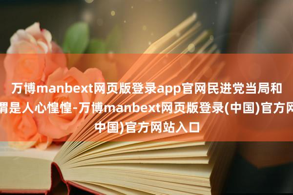 万博manbext网页版登录app官网民进党当局和日本可谓是人心惶惶-万博manbext网页版登录(中国)官方网站入口