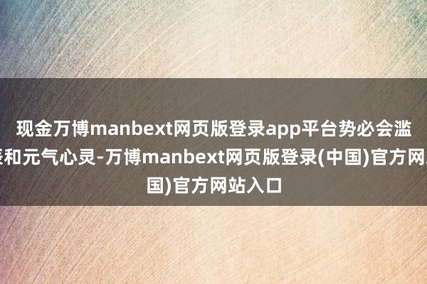 现金万博manbext网页版登录app平台势必会滥用时辰和元气心灵-万博manbext网页版登录(中国)官方网站入口