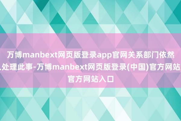 万博manbext网页版登录app官网关系部门依然介入处理此事-万博manbext网页版登录(中国)官方网站入口