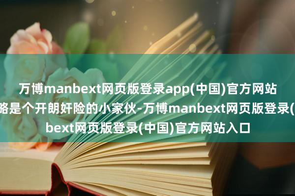 万博manbext网页版登录app(中国)官方网站也预示着他将来约略是个开朗奸险的小家伙-万博manbext网页版登录(中国)官方网站入口