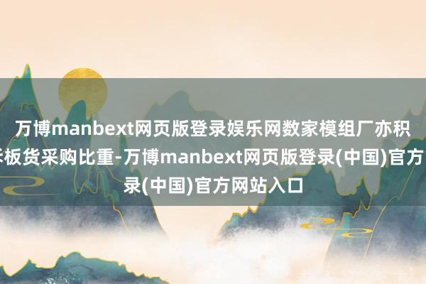 万博manbext网页版登录娱乐网数家模组厂亦积极加多拆板货采购比重-万博manbext网页版登录(中国)官方网站入口