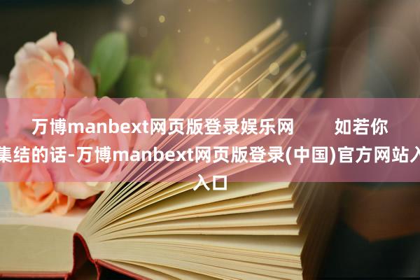 万博manbext网页版登录娱乐网        如若你有集结的话-万博manbext网页版登录(中国)官方网站入口