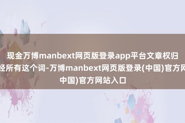 现金万博manbext网页版登录app平台文章权归第一财经所有这个词-万博manbext网页版登录(中国)官方网站入口