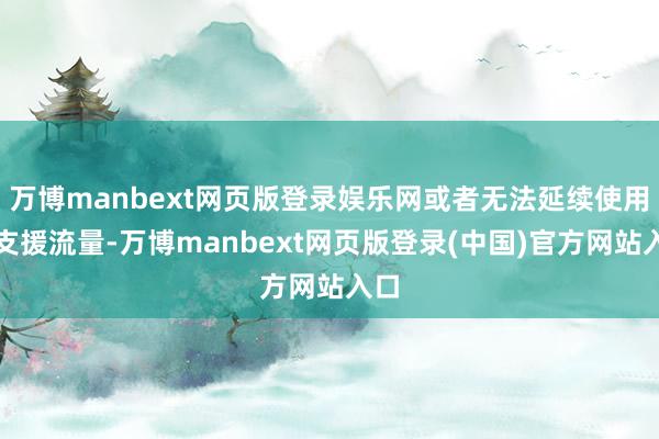 万博manbext网页版登录娱乐网或者无法延续使用的支援流量-万博manbext网页版登录(中国)官方网站入口
