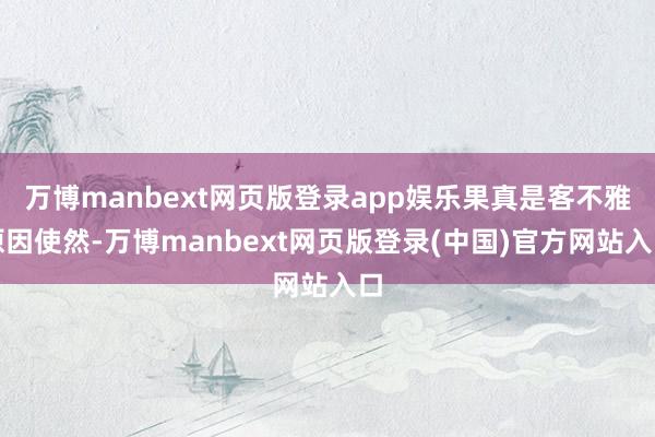 万博manbext网页版登录app娱乐果真是客不雅原因使然-万博manbext网页版登录(中国)官方网站入口
