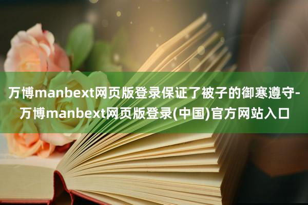 万博manbext网页版登录保证了被子的御寒遵守-万博manbext网页版登录(中国)官方网站入口