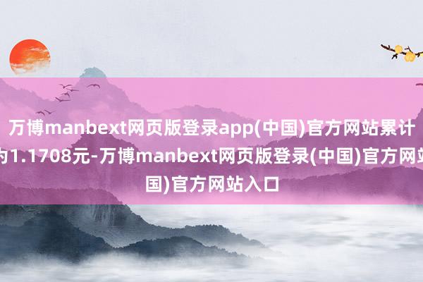 万博manbext网页版登录app(中国)官方网站累计净值为1.1708元-万博manbext网页版登录(中国)官方网站入口