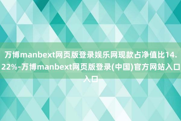 万博manbext网页版登录娱乐网现款占净值比14.22%-万博manbext网页版登录(中国)官方网站入口