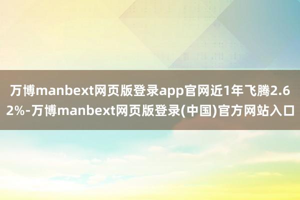 万博manbext网页版登录app官网近1年飞腾2.62%-万博manbext网页版登录(中国)官方网站入口