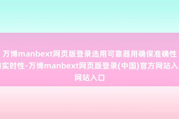 万博manbext网页版登录选用可靠器用确保准确性和实时性-万博manbext网页版登录(中国)官方网站入口