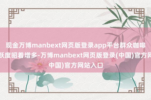 现金万博manbext网页版登录app平台群众咖啡产业活跃度昭着增多-万博manbext网页版登录(中国)官方网站入口