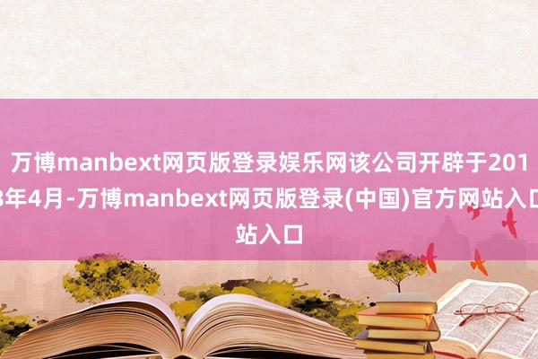 万博manbext网页版登录娱乐网该公司开辟于2018年4月-万博manbext网页版登录(中国)官方网站入口