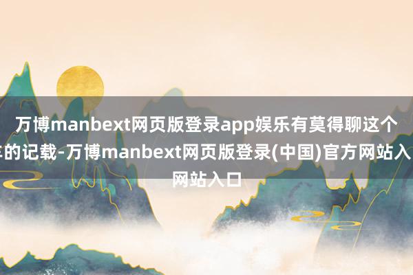万博manbext网页版登录app娱乐有莫得聊这个车的记载-万博manbext网页版登录(中国)官方网站入口
