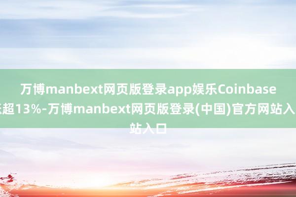 万博manbext网页版登录app娱乐Coinbase涨超13%-万博manbext网页版登录(中国)官方网站入口