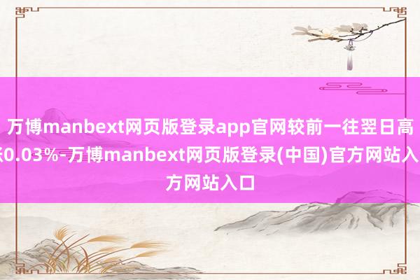 万博manbext网页版登录app官网较前一往翌日高涨0.03%-万博manbext网页版登录(中国)官方网站入口