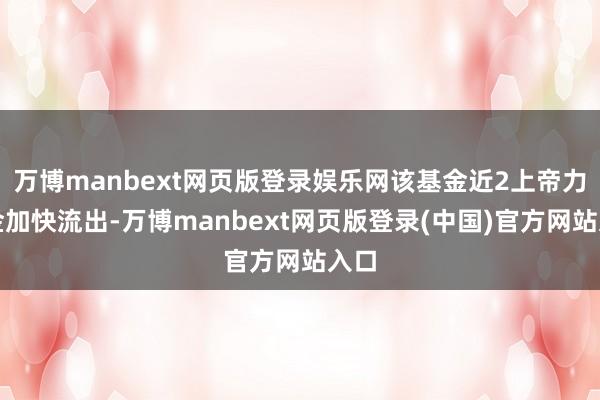 万博manbext网页版登录娱乐网该基金近2上帝力资金加快流出-万博manbext网页版登录(中国)官方网站入口