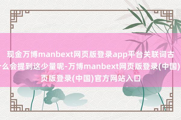 现金万博manbext网页版登录app平台关联词古东说念主为什么会提到这少量呢-万博manbext网页版登录(中国)官方网站入口