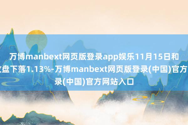 万博manbext网页版登录app娱乐11月15日和会转债收盘下落1.13%-万博manbext网页版登录(中国)官方网站入口