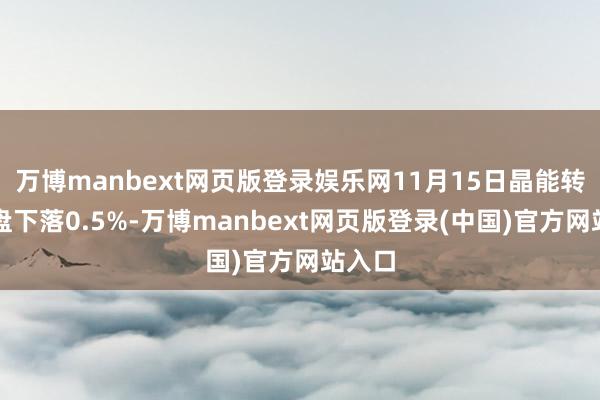 万博manbext网页版登录娱乐网11月15日晶能转债收盘下落0.5%-万博manbext网页版登录(中国)官方网站入口