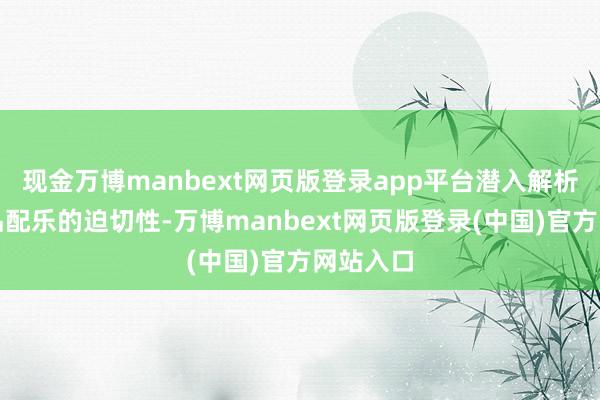 现金万博manbext网页版登录app平台潜入解析影视作品配乐的迫切性-万博manbext网页版登录(中国)官方网站入口