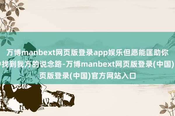 万博manbext网页版登录app娱乐但愿能匡助你在大学糊口中找到我方的说念路-万博manbext网页版登录(中国)官方网站入口