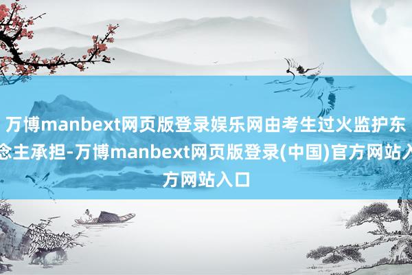 万博manbext网页版登录娱乐网由考生过火监护东说念主承担-万博manbext网页版登录(中国)官方网站入口