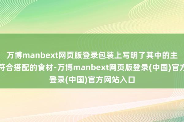 万博manbext网页版登录包装上写明了其中的主要材料及符合搭配的食材-万博manbext网页版登录(中国)官方网站入口