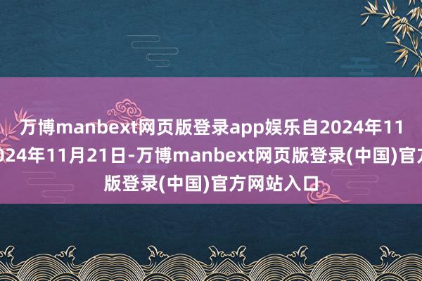 万博manbext网页版登录app娱乐自2024年11月5日至2024年11月21日-万博manbext网页版登录(中国)官方网站入口